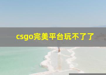 csgo完美平台玩不了了