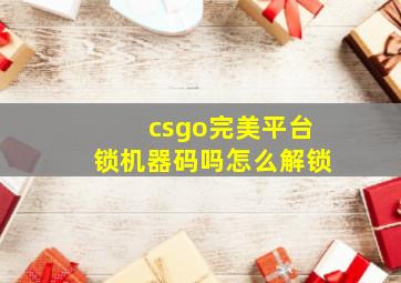 csgo完美平台锁机器码吗怎么解锁