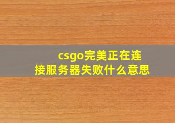 csgo完美正在连接服务器失败什么意思