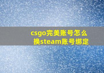 csgo完美账号怎么换steam账号绑定