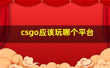 csgo应该玩哪个平台