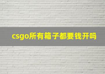 csgo所有箱子都要钱开吗