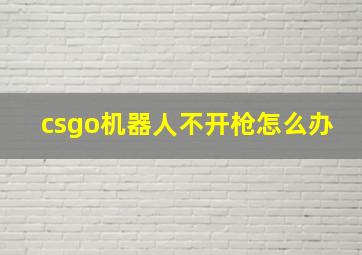 csgo机器人不开枪怎么办