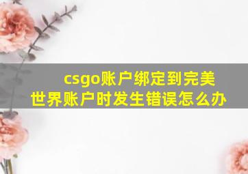 csgo账户绑定到完美世界账户时发生错误怎么办