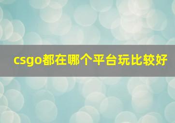 csgo都在哪个平台玩比较好