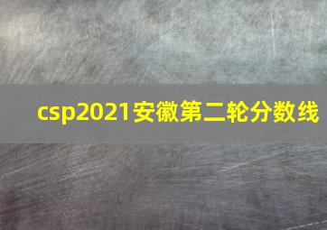 csp2021安徽第二轮分数线