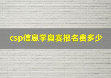 csp信息学奥赛报名费多少