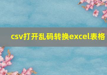 csv打开乱码转换excel表格