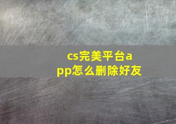 cs完美平台app怎么删除好友