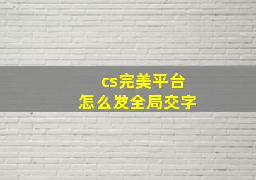 cs完美平台怎么发全局交字