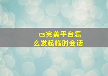 cs完美平台怎么发起临时会话