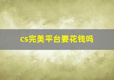 cs完美平台要花钱吗