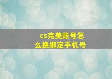 cs完美账号怎么换绑定手机号