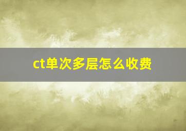 ct单次多层怎么收费