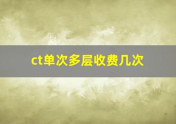 ct单次多层收费几次