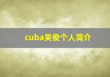 cuba吴俊个人简介