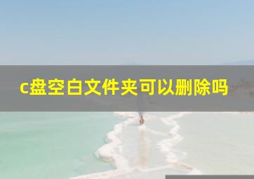 c盘空白文件夹可以删除吗