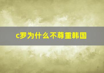 c罗为什么不尊重韩国