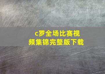 c罗全场比赛视频集锦完整版下载