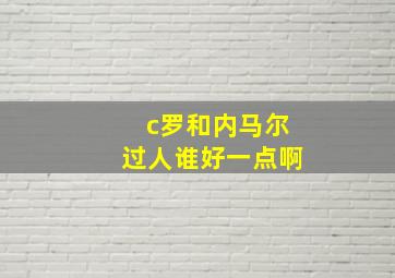 c罗和内马尔过人谁好一点啊