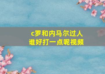 c罗和内马尔过人谁好打一点呢视频