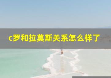 c罗和拉莫斯关系怎么样了