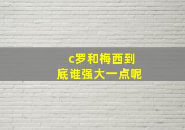 c罗和梅西到底谁强大一点呢