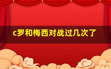 c罗和梅西对战过几次了