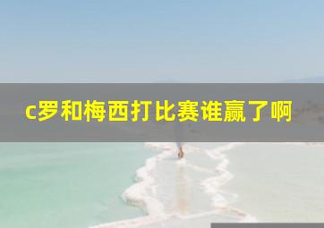 c罗和梅西打比赛谁赢了啊