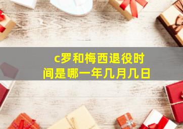 c罗和梅西退役时间是哪一年几月几日