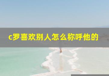 c罗喜欢别人怎么称呼他的