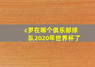 c罗在哪个俱乐部球队2020年世界杯了