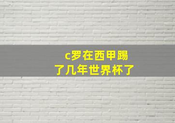 c罗在西甲踢了几年世界杯了