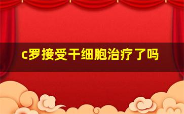 c罗接受干细胞治疗了吗