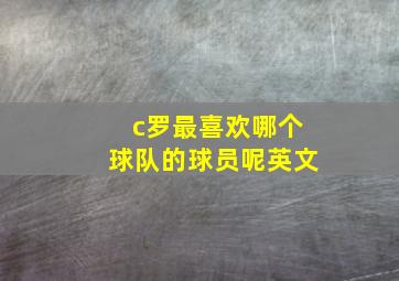 c罗最喜欢哪个球队的球员呢英文