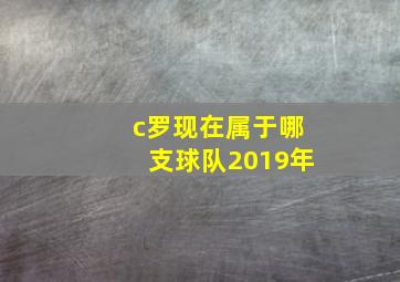 c罗现在属于哪支球队2019年