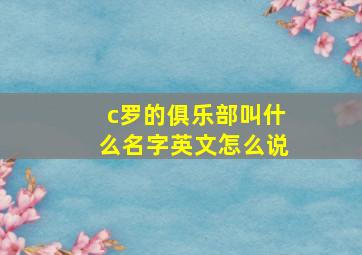 c罗的俱乐部叫什么名字英文怎么说