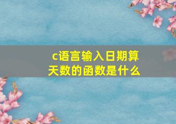 c语言输入日期算天数的函数是什么