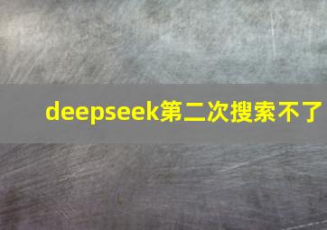 deepseek第二次搜索不了