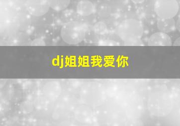 dj姐姐我爱你