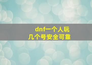 dnf一个人玩几个号安全可靠