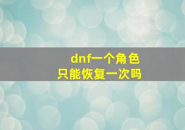 dnf一个角色只能恢复一次吗