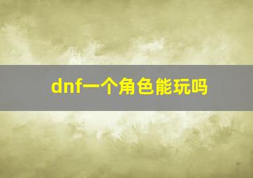 dnf一个角色能玩吗