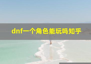 dnf一个角色能玩吗知乎