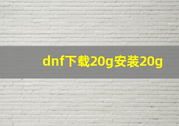 dnf下载20g安装20g