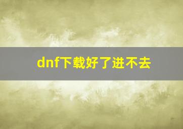 dnf下载好了进不去