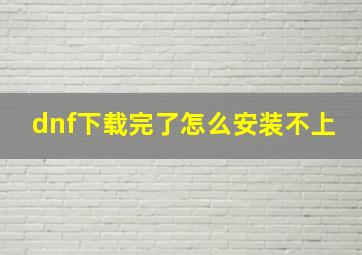 dnf下载完了怎么安装不上