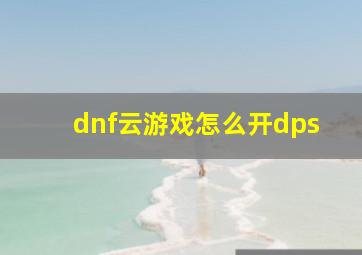 dnf云游戏怎么开dps