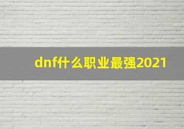 dnf什么职业最强2021