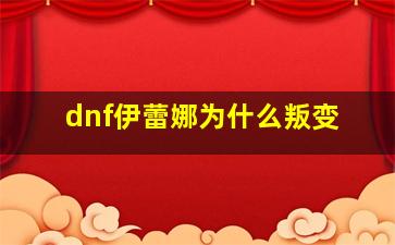 dnf伊蕾娜为什么叛变